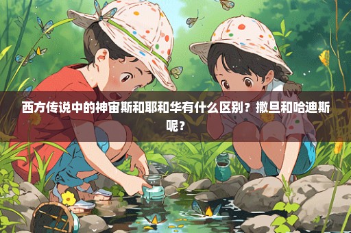 西方传说中的神宙斯和耶和华有什么区别？撒旦和哈迪斯呢？