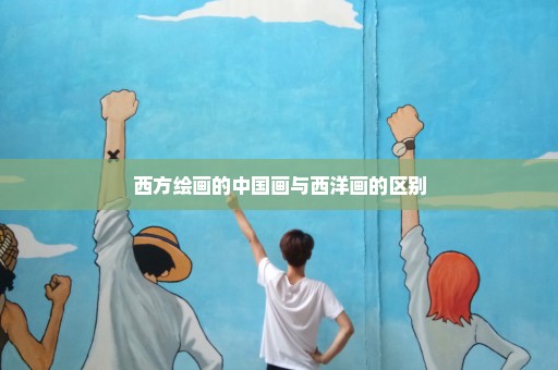 西方绘画的中国画与西洋画的区别