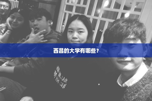 西昌的大学有哪些？