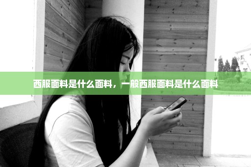 西服面料是什么面料，一般西服面料是什么面料