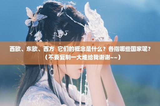 西欧、东欧、西方  它们的概念是什么？各指哪些国家呢？（不要复制一大堆给我谢谢~~）