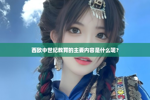 西欧中世纪教育的主要内容是什么呢？