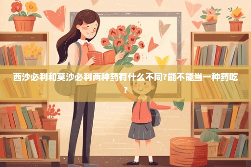 西沙必利和莫沙必利两种药有什么不同?能不能当一种药吃?