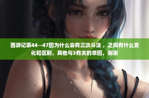 西游记第44--47回为什么会有三次斗法 ，之间有什么变化和区别，其他与3有关的章回，谢谢