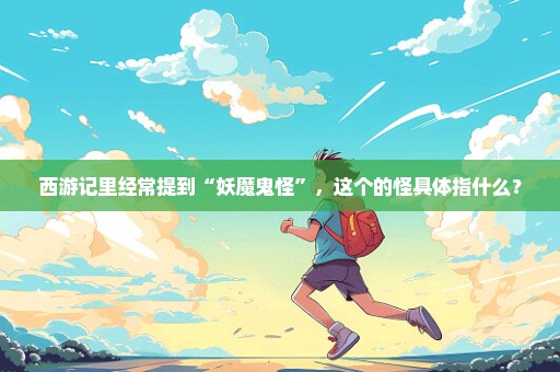 西游记里经常提到“妖魔鬼怪”，这个的怪具体指什么？