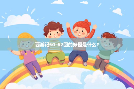 西游记50-62回的妖怪是什么？