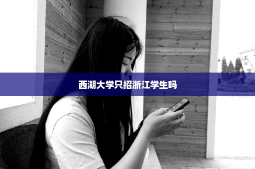西湖大学只招浙江学生吗