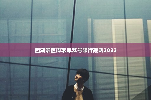 西湖景区周末单双号限行规则2022