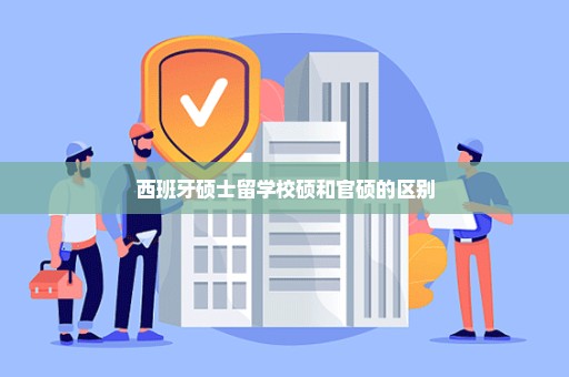 西班牙硕士留学校硕和官硕的区别