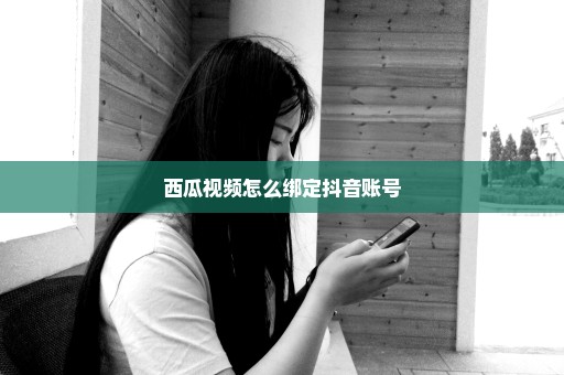 西瓜视频怎么绑定抖音账号