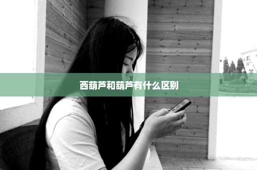 西葫芦和葫芦有什么区别