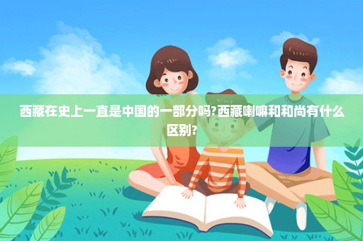 西藏在史上一直是中国的一部分吗?西藏喇嘛和和尚有什么区别?