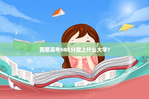 西藏高考605分能上什么大学？