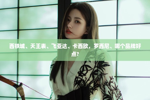 西铁城、天王表、飞亚达、卡西欧，罗西尼、哪个品牌好点?