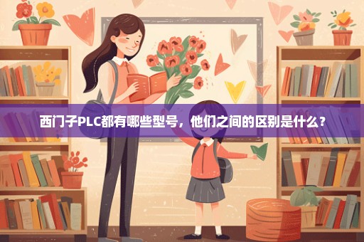 西门子PLC都有哪些型号，他们之间的区别是什么？