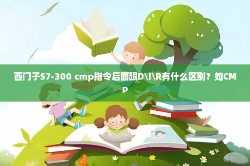 西门子S7-300 cmp指令后面跟D\I\R有什么区别？如CMP