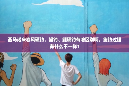 西马诺庆春风硬钓、鲤钓、鲤硬钓有啥区别啊，施钓过程有什么不一样？