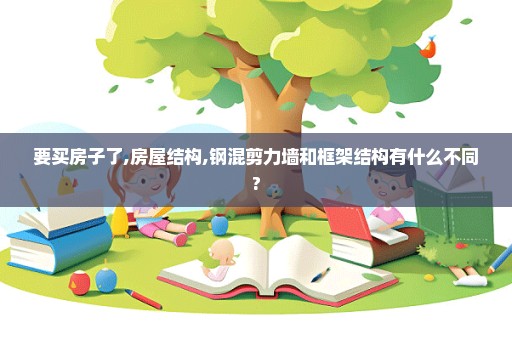 要买房子了,房屋结构,钢混剪力墙和框架结构有什么不同?