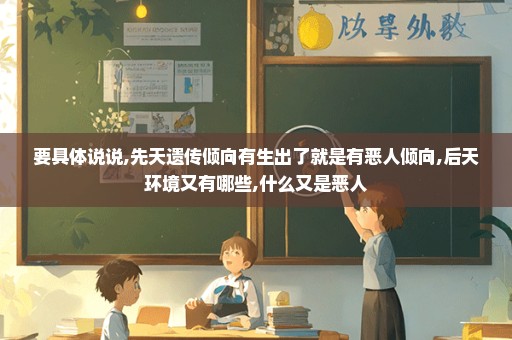 要具体说说,先天遗传倾向有生出了就是有恶人倾向,后天环境又有哪些,什么又是恶人
