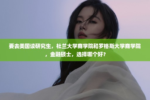 要去美国读研究生，杜兰大学商学院和罗格斯大学商学院，金融硕士，选择哪个好？