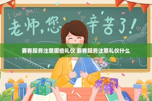 要客服务注意哪些礼仪 要客服务注意礼仪什么
