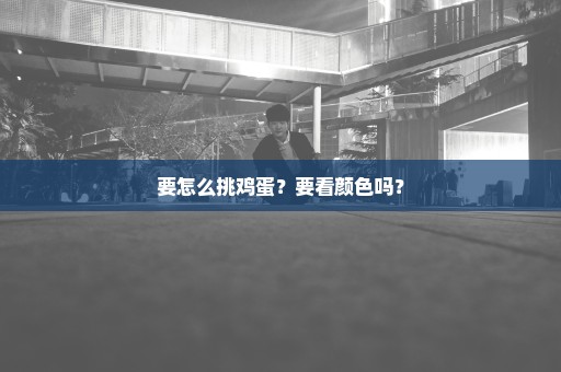 要怎么挑鸡蛋？要看颜色吗？