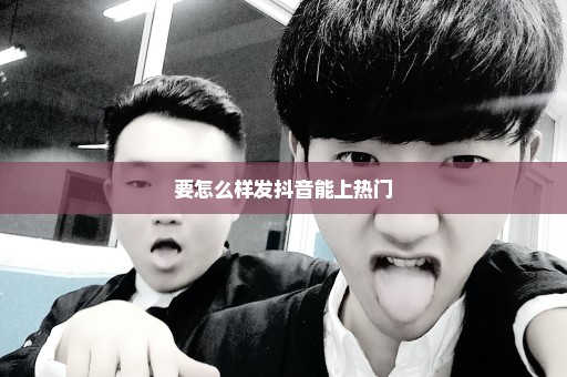 要怎么样发抖音能上热门