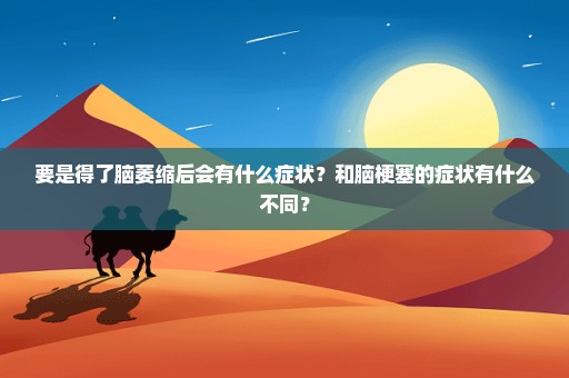要是得了脑萎缩后会有什么症状？和脑梗塞的症状有什么不同？