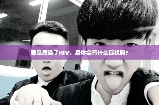 要是感染了HIV，身体会有什么症状吗？