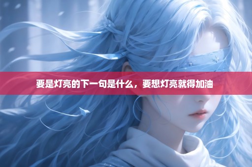 要是灯亮的下一句是什么，要想灯亮就得加油 