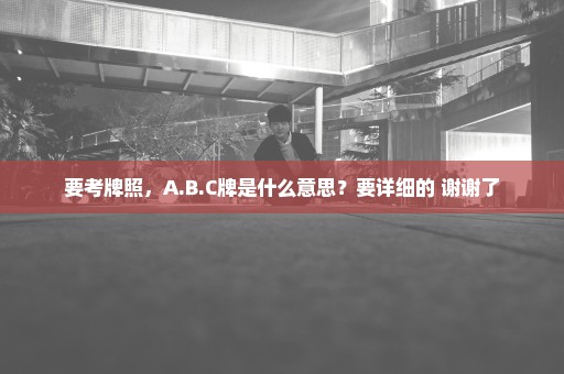 要考牌照，A.B.C牌是什么意思？要详细的 谢谢了