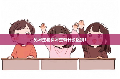 见习生和实习生有什么区别？