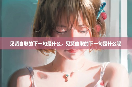 见贤自取的下一句是什么，见贤自取的下一句是什么呢 