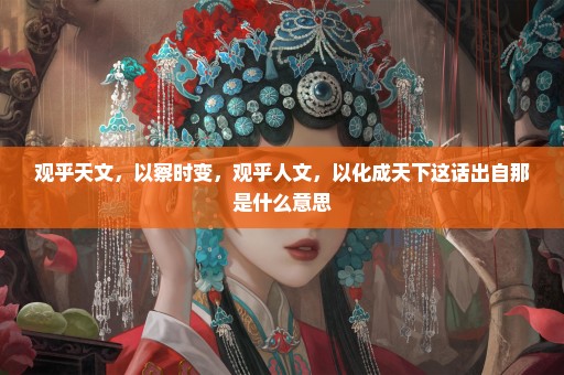观乎天文，以察时变，观乎人文，以化成天下这话出自那是什么意思