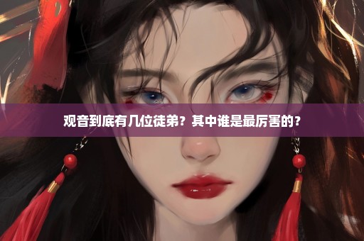 观音到底有几位徒弟？其中谁是最厉害的？