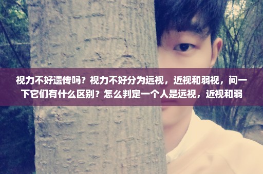 视力不好遗传吗？视力不好分为远视，近视和弱视，问一下它们有什么区别？怎么判定一个人是远视，近视和弱