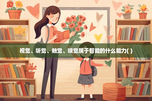 视觉、听觉、触觉、嗅觉属于智能的什么能力( )