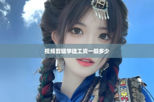 视频剪辑学徒工资一般多少