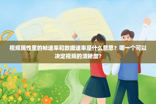 视频属性里的帧速率和数据速率是什么意思？哪一个可以决定视频的清晰度？