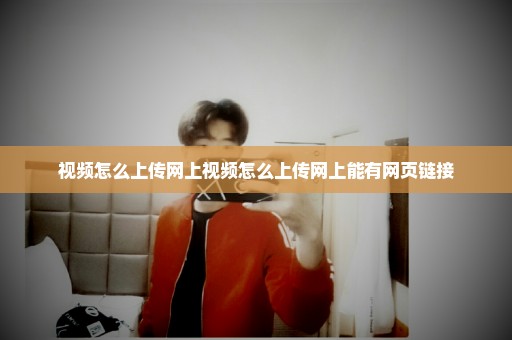 视频怎么上传网上视频怎么上传网上能有网页链接