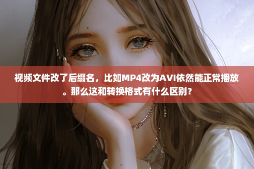 视频文件改了后缀名，比如MP4改为AVI依然能正常播放。那么这和转换格式有什么区别？