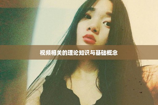 视频相关的理论知识与基础概念