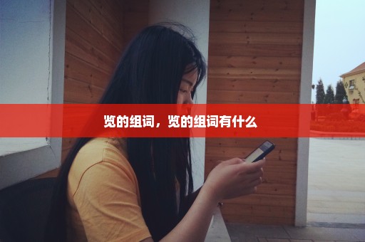 览的组词，览的组词有什么 