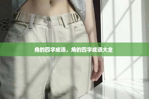角的四字成语，角的四字成语大全 