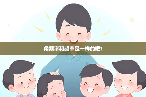 角频率和频率是一样的吧?