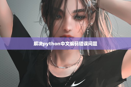 解决python中文编码错误问题