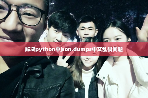 解决python中json.dumps中文乱码问题