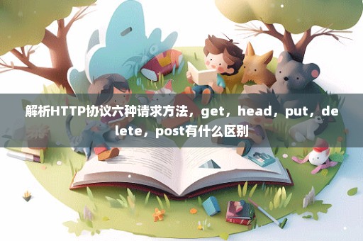 解析HTTP协议六种请求方法，get，head，put，delete，post有什么区别
