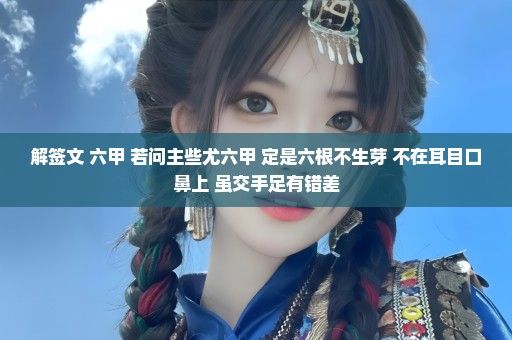 解签文 六甲 若问主些尤六甲 定是六根不生芽 不在耳目口鼻上 虽交手足有错差