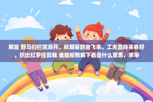 解签 野马归栏笑渐开。秋期寒鹊自飞来。工夫直待来春好。织出红罗任剪裁 谁能帮我解下着是什么意思，求事